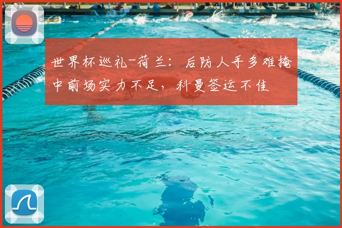世界杯巡礼-荷兰：后防人手多难掩中前场实力不足，科曼签运不佳