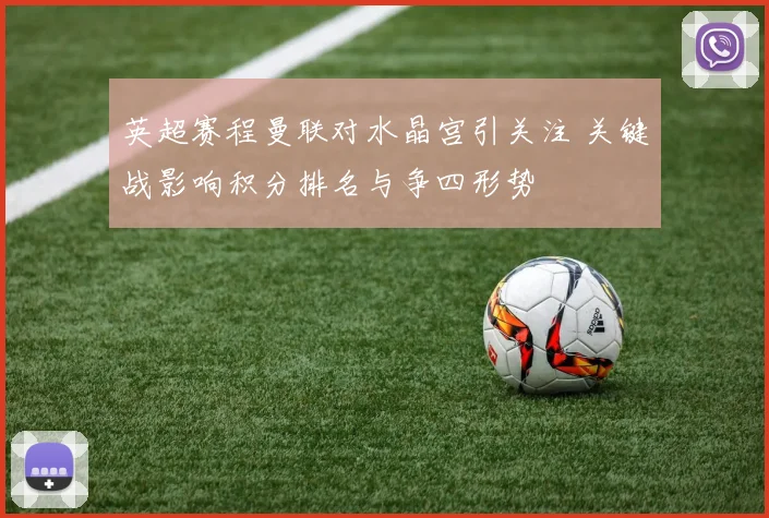 英超赛程曼联对水晶宫引关注 关键战影响积分排名与争四形势