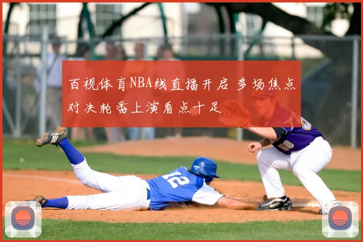 百视体育NBA线直播开启 多场焦点对决轮番上演看点十足