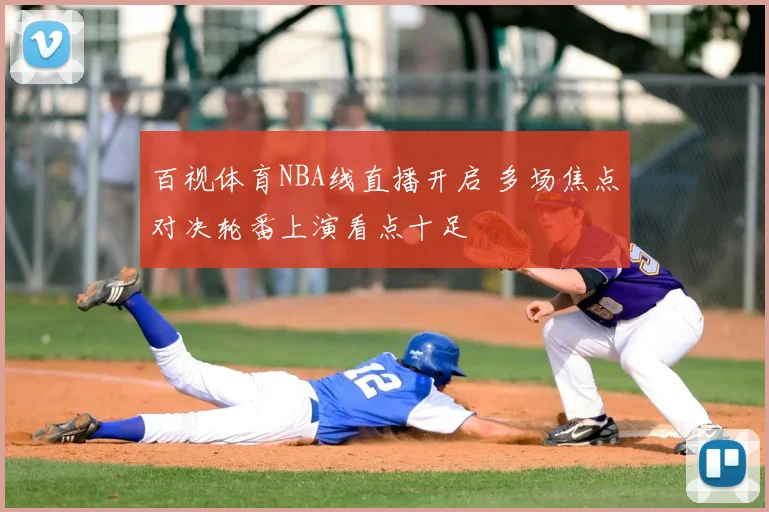 百视体育NBA线直播开启 多场焦点对决轮番上演看点十足